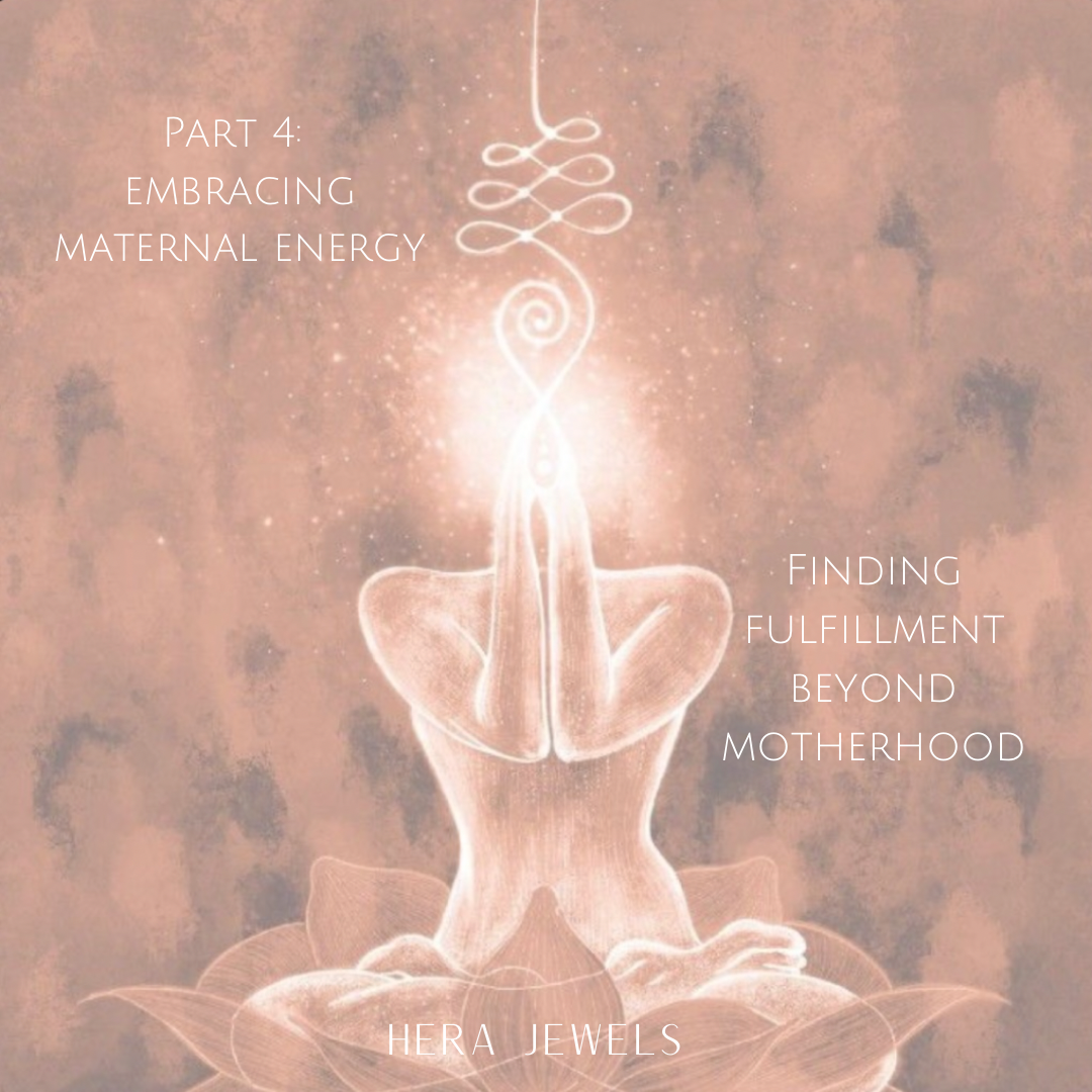 Part 4- Embracing Maternal Energy: Finding Fulfillment Beyond Motherhood